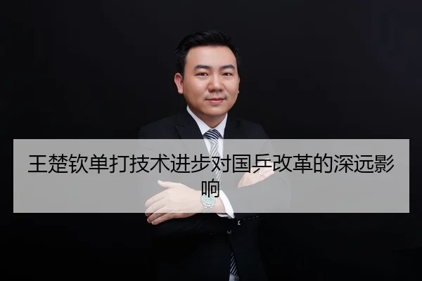 王楚钦单打技术进步对国乒改革的深远影响