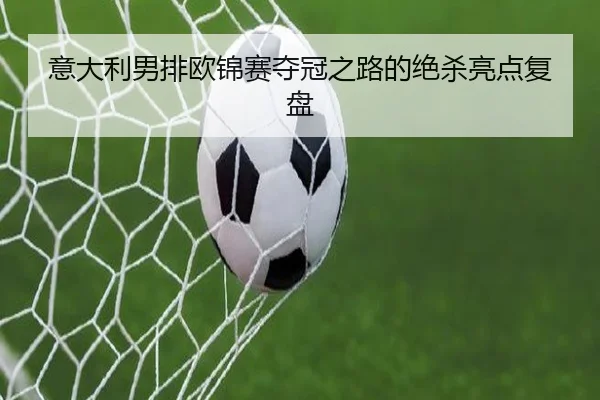 意大利男排欧锦赛夺冠之路的绝杀亮点复盘
